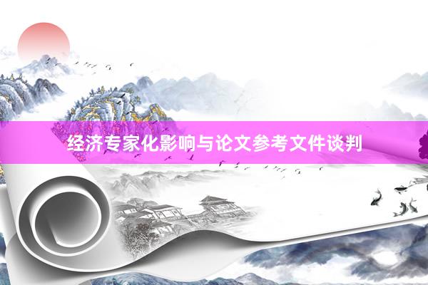经济专家化影响与论文参考文件谈判