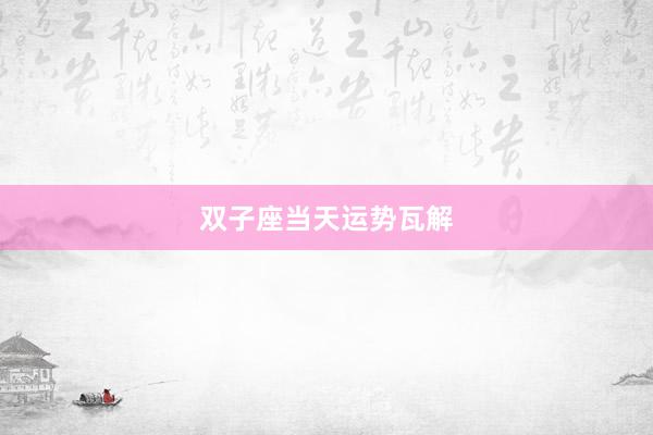 双子座当天运势瓦解