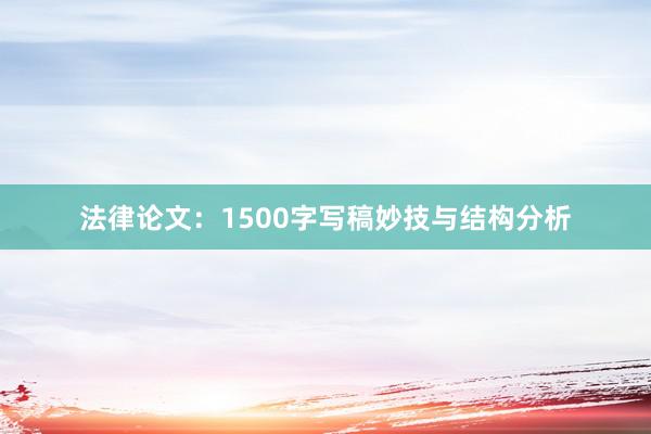 法律论文：1500字写稿妙技与结构分析
