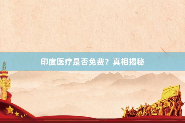 印度医疗是否免费？真相揭秘