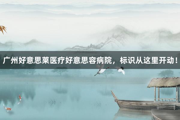 广州好意思莱医疗好意思容病院，标识从这里开动！