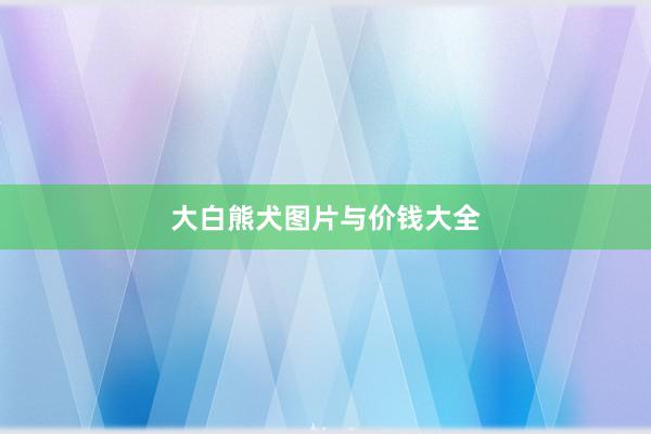 大白熊犬图片与价钱大全